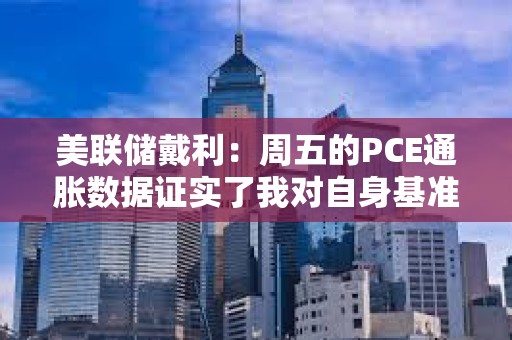 美聯儲戴利：周五的PCE通脹數據證實了我對自身基準預測信心下降的看法