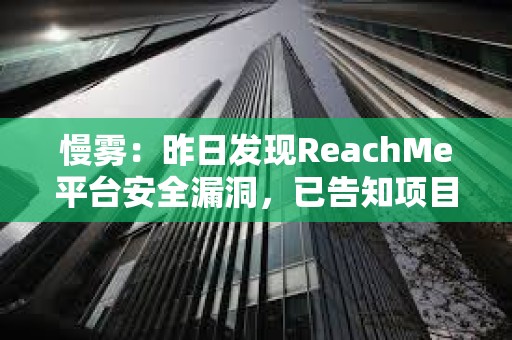 慢霧：昨日發現ReachMe平臺安全漏洞，已告知項目方完成修復