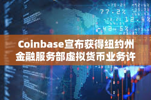Coinbase宣布獲得紐約州金融服務部虛擬貨幣業務許可