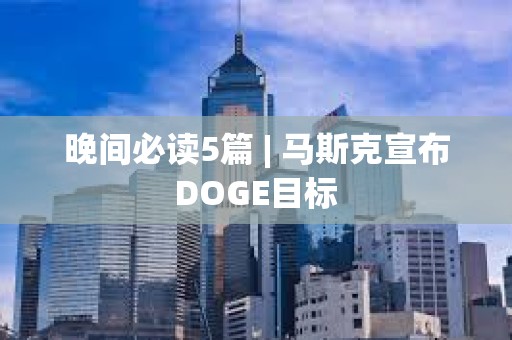晚間必讀5篇 | 馬斯克宣布DOGE目標