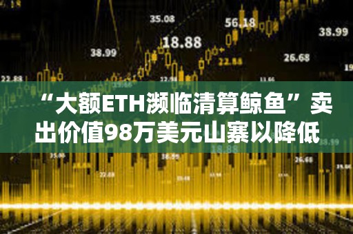 “大額ETH瀕臨清算鯨魚”賣出價值98萬美元山寨以降低清算價格