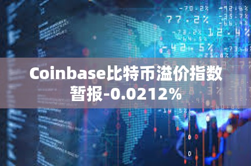 Coinbase比特幣溢價(jià)指數(shù)暫報(bào)-0.0212%