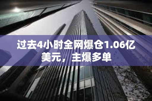 過去4小時(shí)全網(wǎng)爆倉1.06億美元，主爆多單