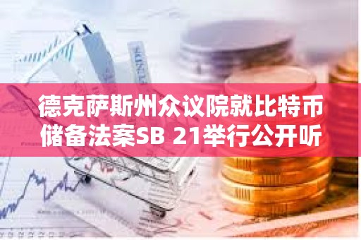 德克薩斯州眾議院就比特幣儲備法案SB 21舉行公開聽證會