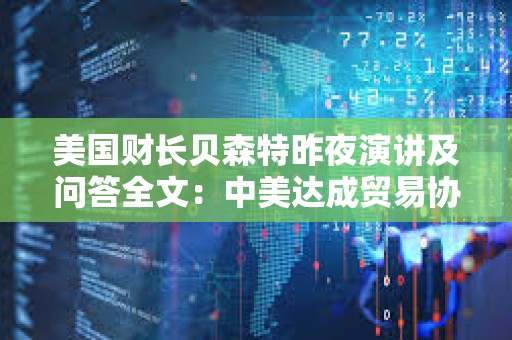 美國財(cái)長貝森特昨夜演講及問答全文：中美達(dá)成貿(mào)易協(xié)議需2-3年