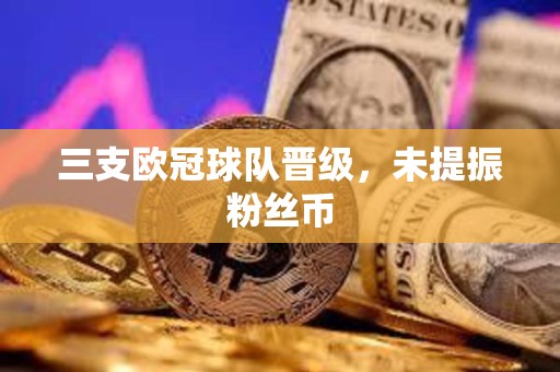 三支歐冠球隊(duì)晉級，未提振粉絲幣