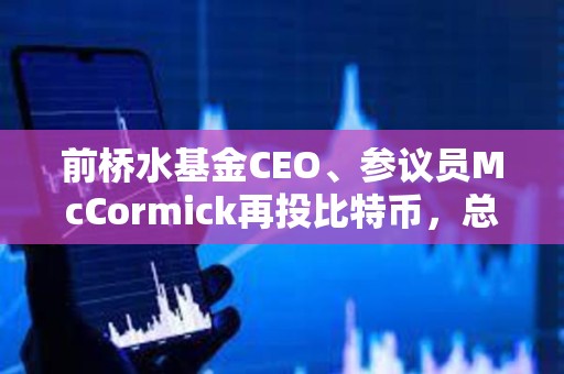 前橋水基金CEO、參議員McCormick再投比特幣，總額或達百萬美元