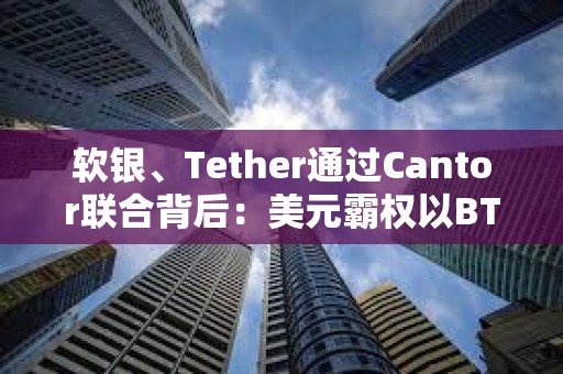 軟銀、Tether通過Cantor聯合背后：美元霸權以BTC為核心重構全球金融體系