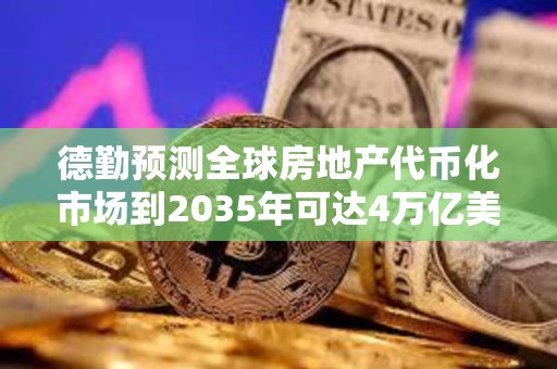 德勤預測全球房地產代幣化市場到2035年可達4萬億美元