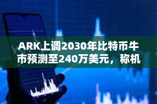 ARK上調2030年比特幣牛市預測至240萬美元，稱機構投資為主因