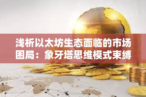 淺析以太坊生態面臨的市場困局：象牙塔思維模式束縛了創新？