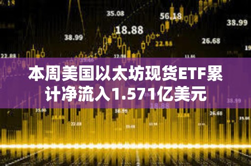 本周美國(guó)以太坊現(xiàn)貨ETF累計(jì)凈流入1.571億美元