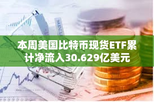 本周美國(guó)比特幣現(xiàn)貨ETF累計(jì)凈流入30.629億美元