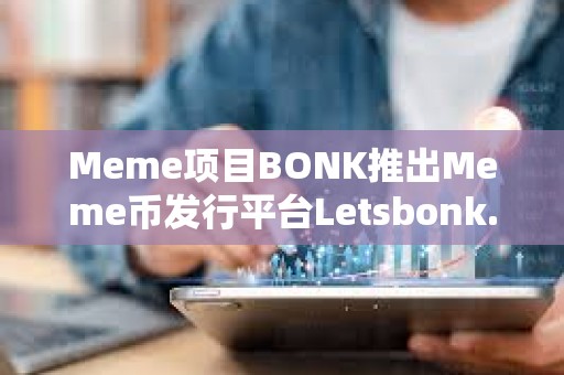 Meme項(xiàng)目BONK推出Meme幣發(fā)行平臺(tái)Letsbonk.Fun