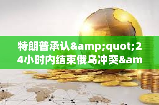 特朗普承認(rèn)&quot;24小時(shí)內(nèi)結(jié)束俄烏沖突&quot;言論為玩笑表達(dá)
