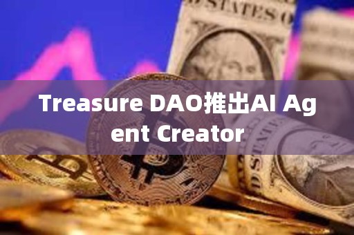 Treasure DAO推出AI Agent Creator