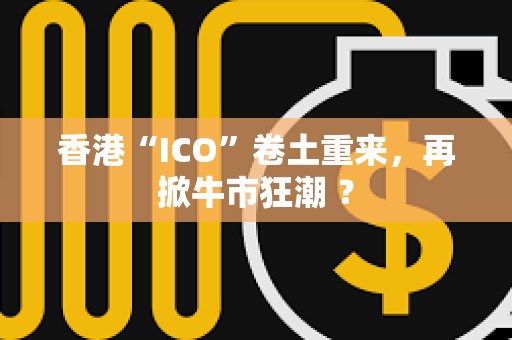 香港“ICO”卷土重來，再掀牛市狂潮 ？