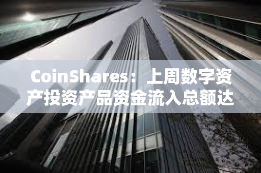 CoinShares：上周數字資產投資產品資金流入總額達34億美元
