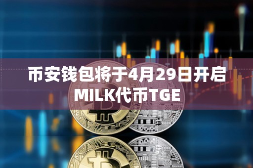 幣安錢包將于4月29日開啟MILK代幣TGE