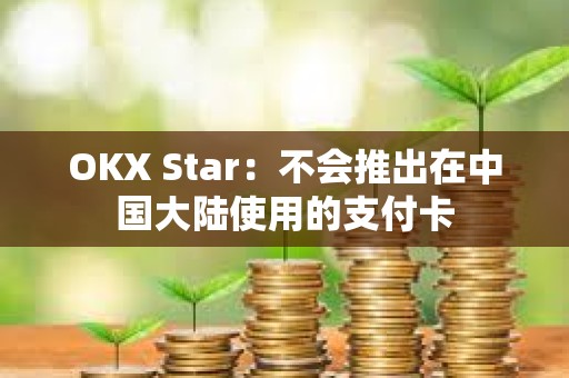 OKX Star：不會推出在中國大陸使用的支付卡