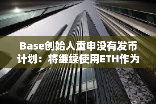 Base創始人重申沒有發幣計劃：將繼續使用ETH作為原生資產支付Gas費用