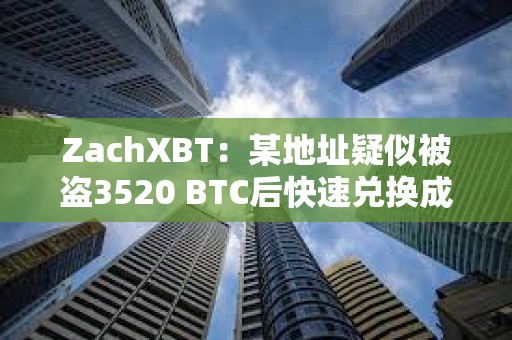 ZachXBT：某地址疑似被盜3520 BTC后快速兌換成XMR