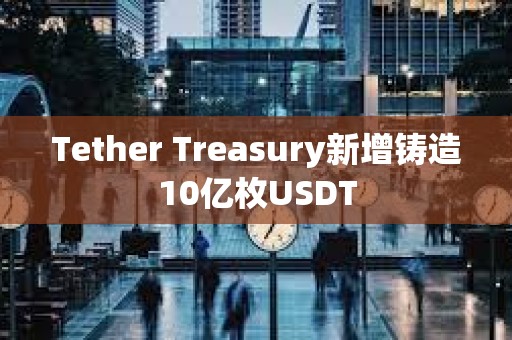 Tether Treasury新增鑄造10億枚USDT