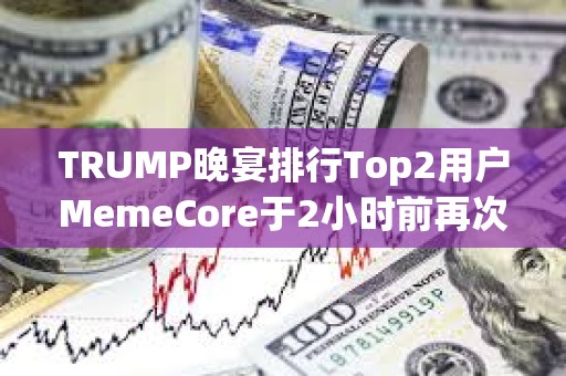 TRUMP晚宴排行Top2用戶MemeCore于2小時前再次提出19.1萬枚TRUMP，總持倉已超過用戶“Sun”