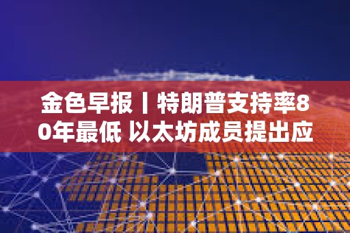 金色早報丨特朗普支持率80年最低 以太坊成員提出應用層新費用結構