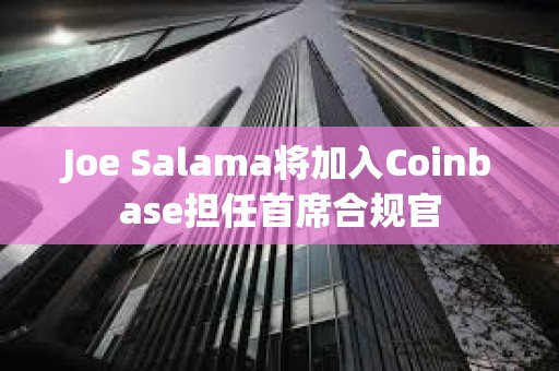 Joe Salama將加入Coinbase擔任首席合規官