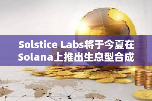 Solstice Labs將于今夏在Solana上推出生息型合成穩定幣USX