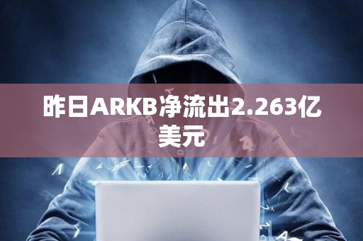 昨日ARKB凈流出2.263億美元