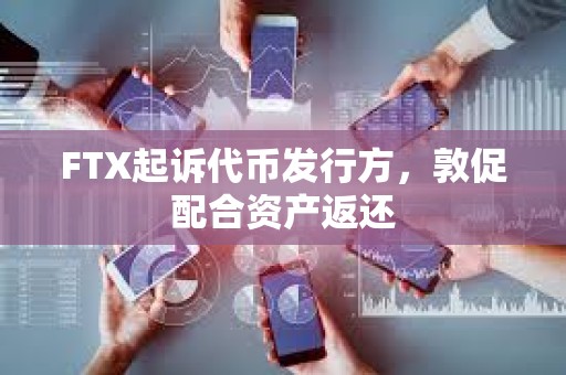 FTX起訴代幣發(fā)行方，敦促配合資產(chǎn)返還