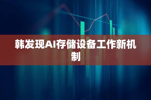 韓發(fā)現(xiàn)AI存儲(chǔ)設(shè)備工作新機(jī)制