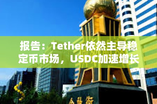 報(bào)告：Tether依然主導(dǎo)穩(wěn)定幣市場(chǎng)，USDC加速增長(zhǎng)