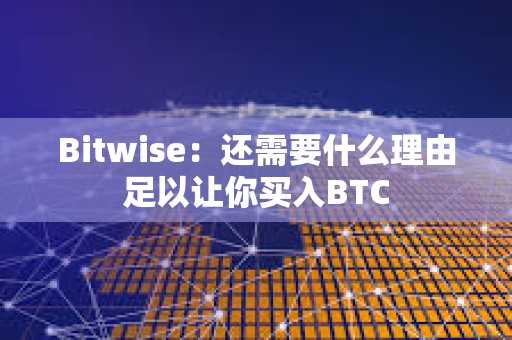 Bitwise：還需要什么理由足以讓你買入BTC