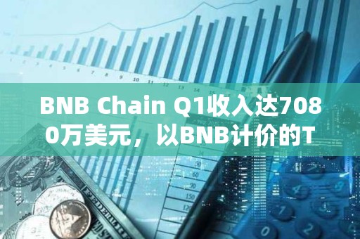 BNB Chain Q1收入達(dá)7080萬美元，以BNB計(jì)價(jià)的TVL季增長14.7%