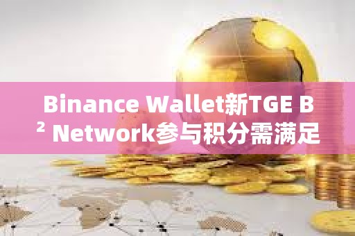 Binance Wallet新TGE B2 Network參與積分需滿足82分