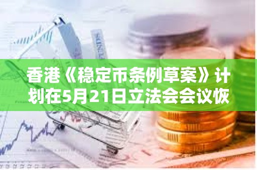 香港《穩(wěn)定幣條例草案》計劃在5月21日立法會會議恢復(fù)二讀辯論