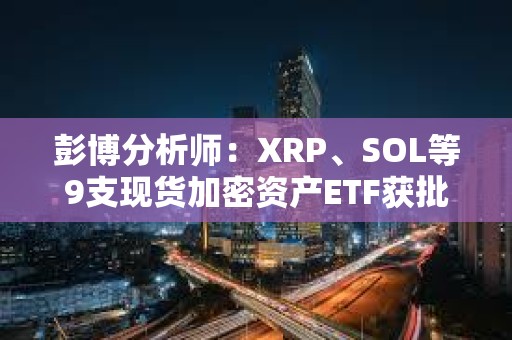 彭博分析師：XRP、SOL等9支現(xiàn)貨加密資產(chǎn)ETF獲批概率均超75%