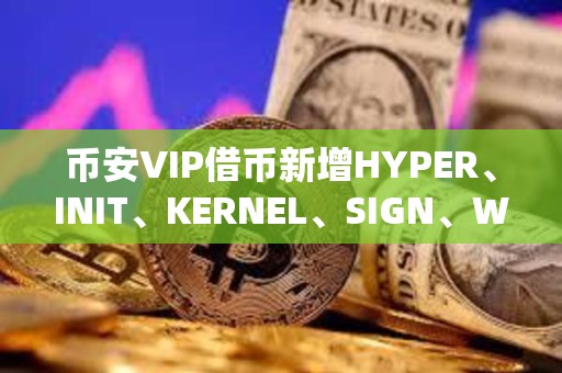 幣安VIP借幣新增HYPER、INIT、KERNEL、SIGN、WCT可借資產(chǎn)