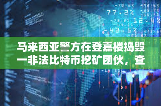 馬來西亞警方在登嘉樓搗毀一非法比特幣挖礦團伙，查獲45臺礦機