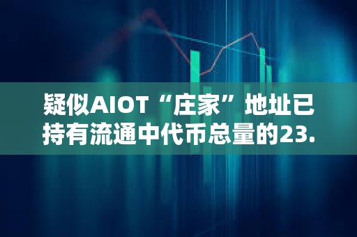 疑似AIOT“莊家”地址已持有流通中代幣總量的23.7%