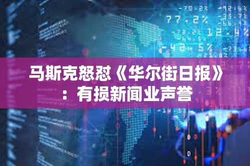 馬斯克怒懟《華爾街日報》：有損新聞業聲譽