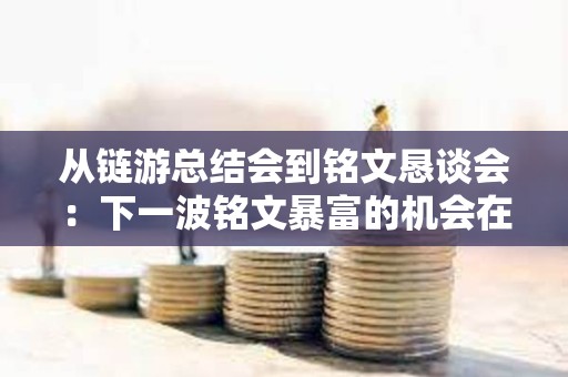 從鏈游總結(jié)會到銘文懇談會：下一波銘文暴富的機(jī)會在哪里？