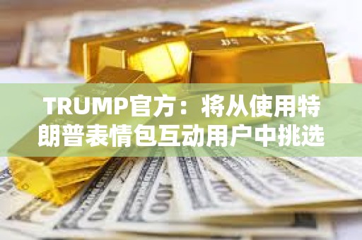 TRUMP官方：將從使用特朗普表情包互動用戶中挑選1位幸運者參加晚宴