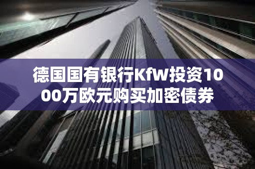 德國國有銀行KfW投資1000萬歐元購買加密債券
