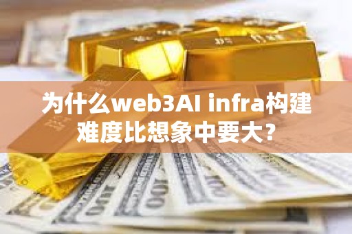 為什么web3AI infra構建難度比想象中要大？
