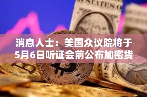 消息人士：美國眾議院將于5月6日聽證會(huì)前公布加密貨幣監(jiān)管草案