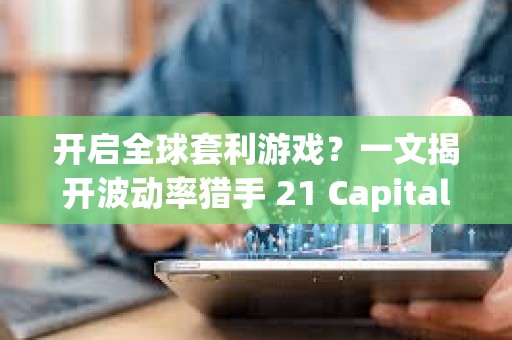 開啟全球套利游戲？一文揭開波動(dòng)率獵手 21 Capital 的神秘面紗